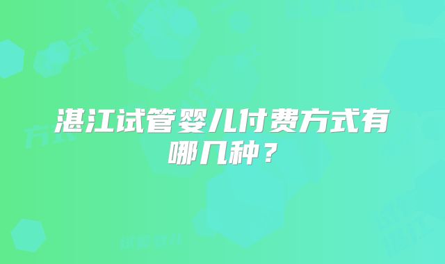 湛江试管婴儿付费方式有哪几种？