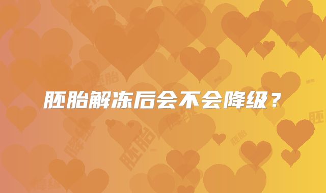 胚胎解冻后会不会降级?