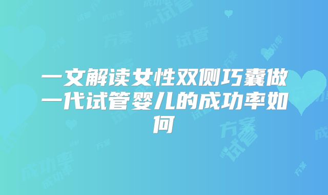 一文解读女性双侧巧囊做一代试管婴儿的成功率如何