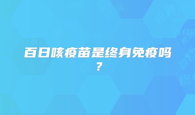 百日咳疫苗是终身免疫吗？