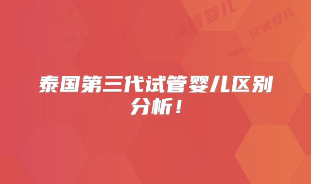 泰国第三代试管婴儿区别分析！