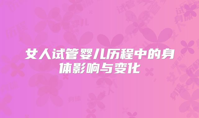 女人试管婴儿历程中的身体影响与变化