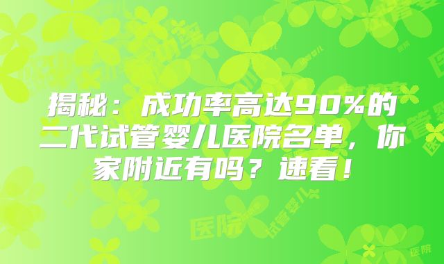 揭秘：成功率高达90%的二代试管婴儿医院名单，你家附近有吗？速看！