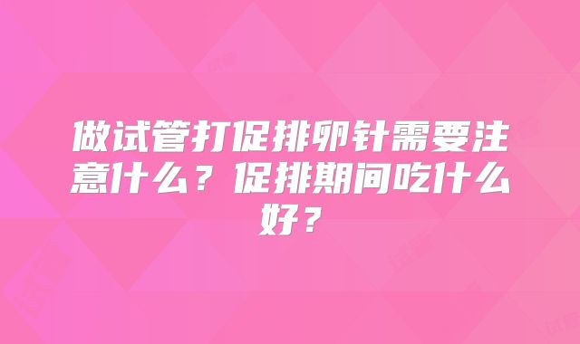 做试管打促排卵针需要注意什么？促排期间吃什么好？