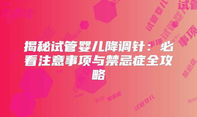揭秘试管婴儿降调针：必看注意事项与禁忌症全攻略
