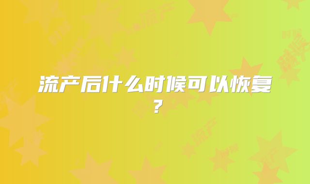 流产后什么时候可以恢复？