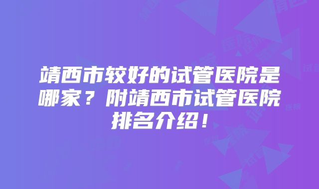 靖西市较好的试管医院是哪家?附靖西市试管医院排名介绍!