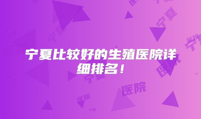 宁夏比较好的生殖医院详细排名!