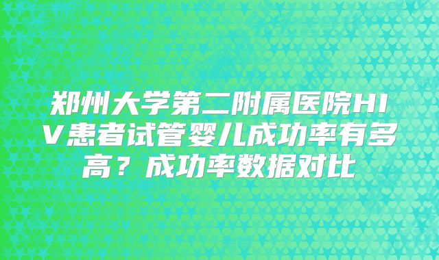 郑州大学第二附属医院HIV患者试管婴儿成功率有多高？成功率数据对比