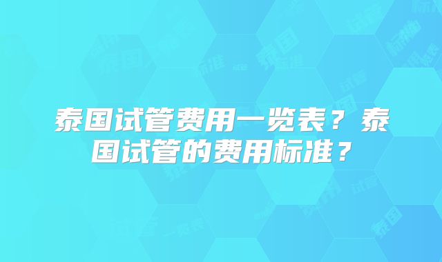 泰国试管费用一览表?泰国试管的费用标准?