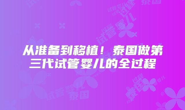 从准备到移植！泰国做第三代试管婴儿的全过程