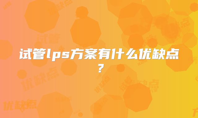 试管lps方案有什么优缺点？
