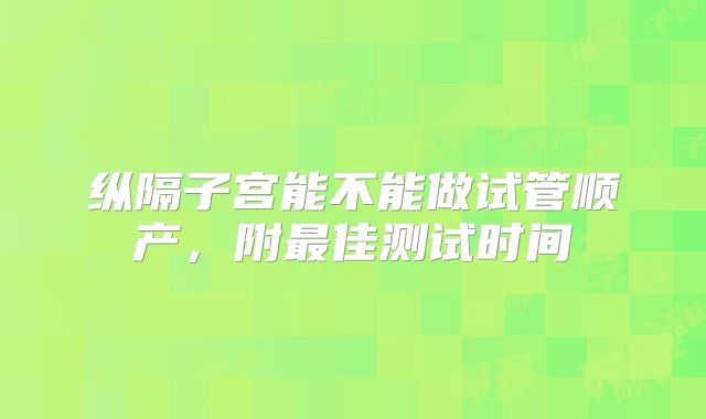 纵隔子宫能不能做试管顺产，附最佳测试时间
