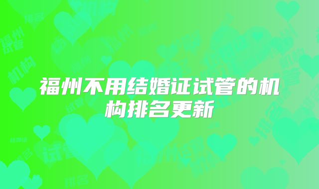 福州不用结婚证试管的机构排名更新