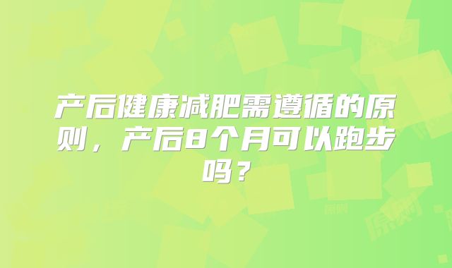产后健康减肥需遵循的原则，产后8个月可以跑步吗？