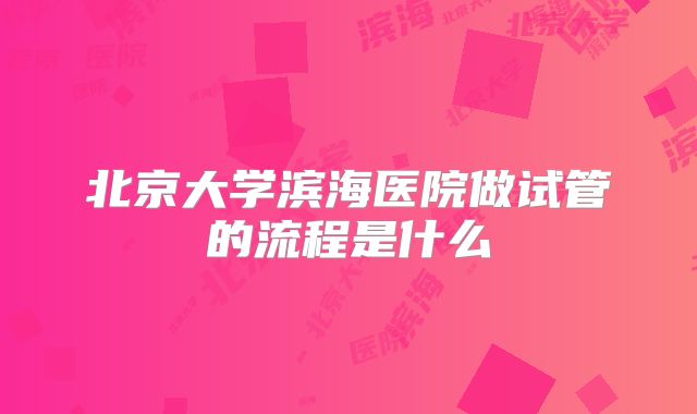 北京大学滨海医院做试管的流程是什么