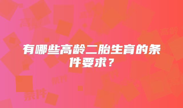 有哪些高龄二胎生育的条件要求？