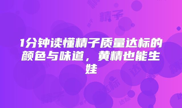 1分钟读懂精子质量达标的颜色与味道，黄精也能生娃