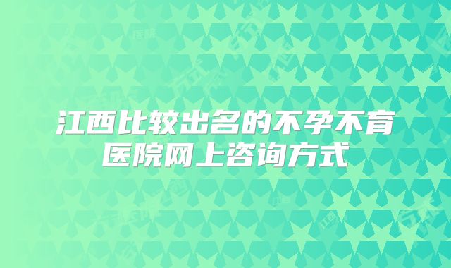 江西比较出名的不孕不育医院网上咨询方式