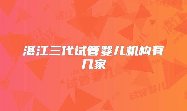 湛江三代试管婴儿机构有几家