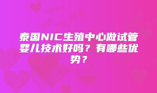 泰国NIC生殖中心做试管婴儿技术好吗？有哪些优势？