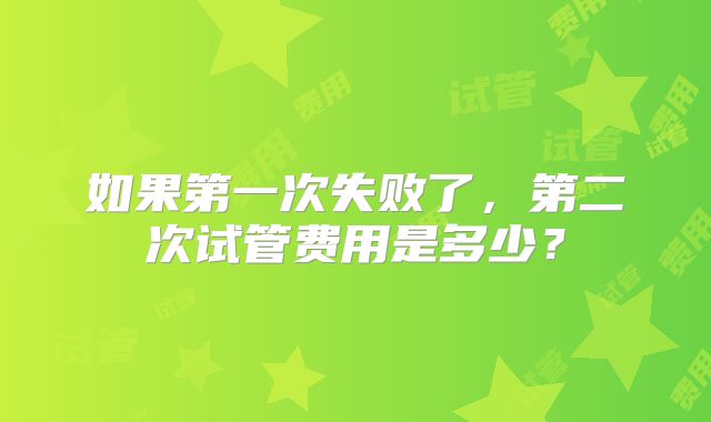 如果第一次失败了,第二次试管费用是多少?
