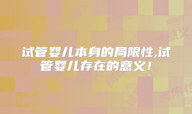 试管婴儿本身的局限性,试管婴儿存在的意义!