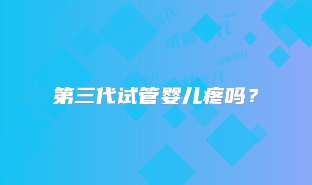 第三代试管婴儿疼吗？