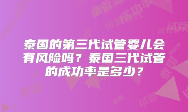 泰国的第三代试管婴儿会有风险吗？泰国三代试管的成功率是多少？