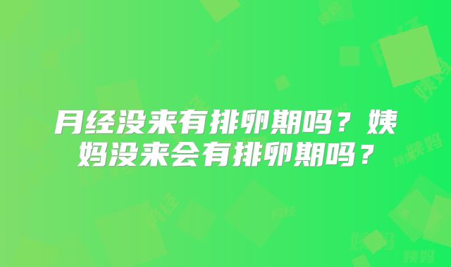 月经没来有排卵期吗?姨妈没来会有排卵期吗?