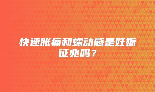 快速胀痛和蠕动感是妊娠征兆吗?