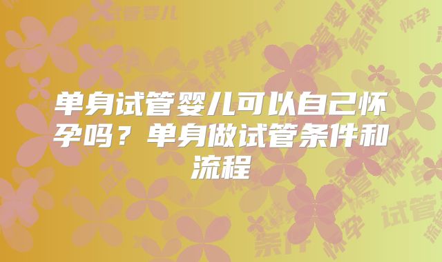 单身试管婴儿可以自己怀孕吗？单身做试管条件和流程