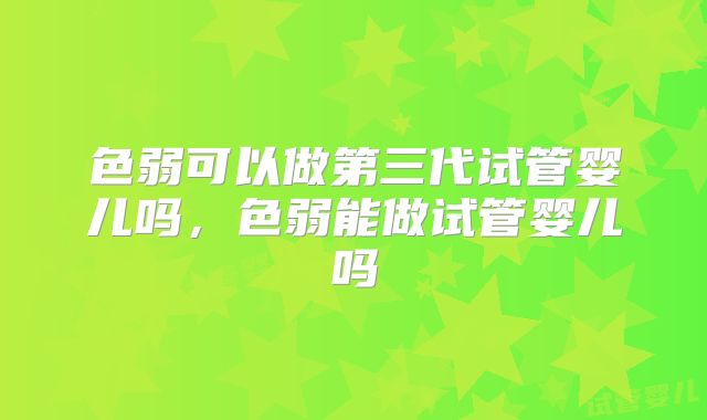 色弱可以做第三代试管婴儿吗，色弱能做试管婴儿吗