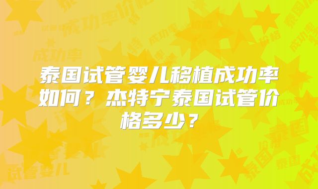 泰国试管婴儿移植成功率如何?杰特宁泰国试管价格多少?