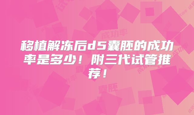 移植解冻后d5囊胚的成功率是多少！附三代试管推荐！