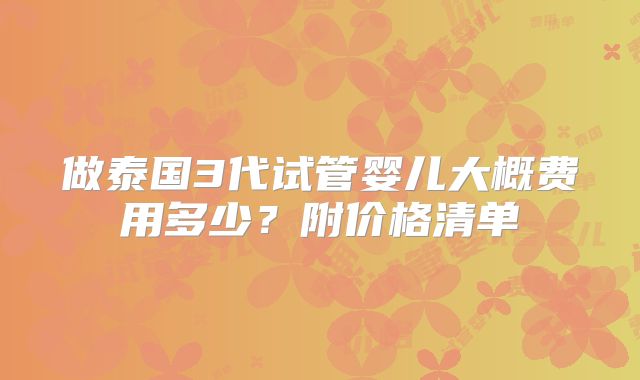 做泰国3代试管婴儿大概费用多少？附价格清单