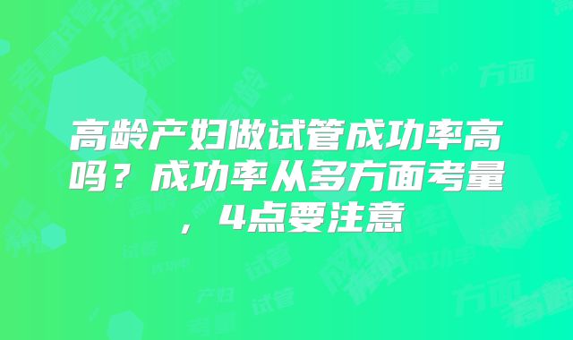 高龄产妇做试管成功率高吗？成功率从多方面考量，4点要注意