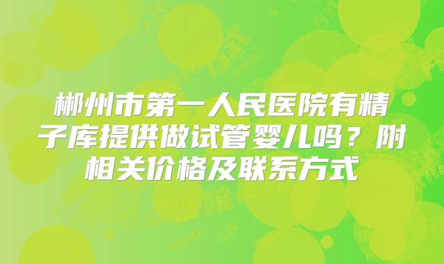 郴州市第一人民医院有精子库提供做试管婴儿吗？附相关价格及联系方式