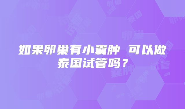 如果卵巢有小囊肿 可以做泰国试管吗？