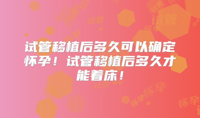 试管移植后多久可以确定怀孕!试管移植后多久才能着床!