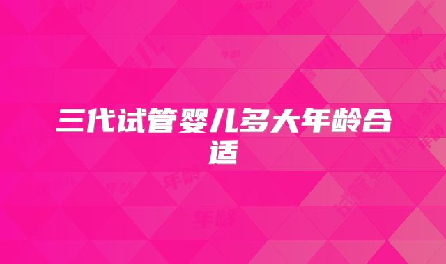 三代试管婴儿多大年龄合适