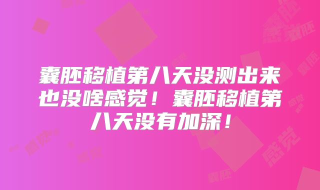 囊胚移植第八天没测出来也没啥感觉！囊胚移植第八天没有加深！