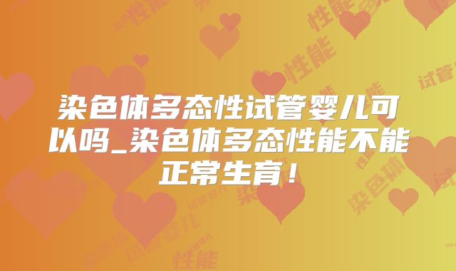 染色体多态性试管婴儿可以吗_染色体多态性能不能正常生育!