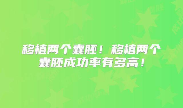 移植两个囊胚！移植两个囊胚成功率有多高！