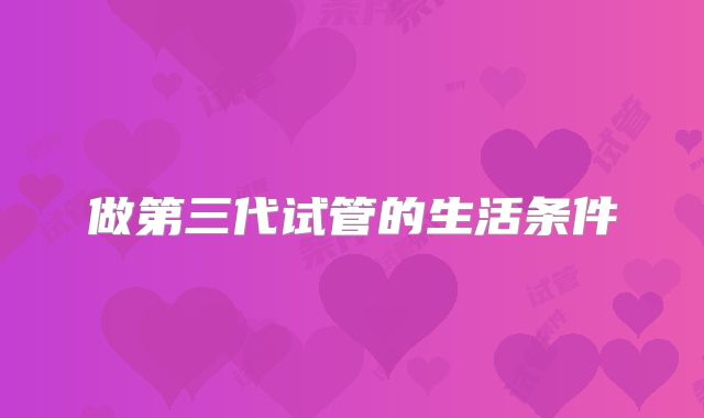 做第三代试管的生活条件