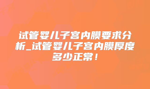试管婴儿子宫内膜要求分析_试管婴儿子宫内膜厚度多少正常！