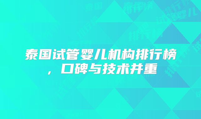 泰国试管婴儿机构排行榜,口碑与技术并重