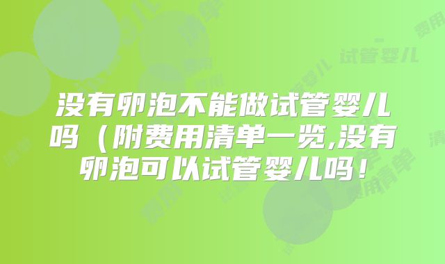 没有卵泡不能做试管婴儿吗(附费用清单一览,没有卵泡可以试管婴儿吗!