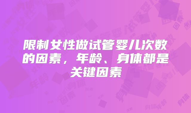 限制女性做试管婴儿次数的因素,年龄、身体都是关键因素