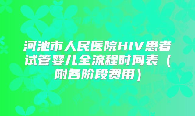 河池市人民医院HIV患者试管婴儿全流程时间表（附各阶段费用）